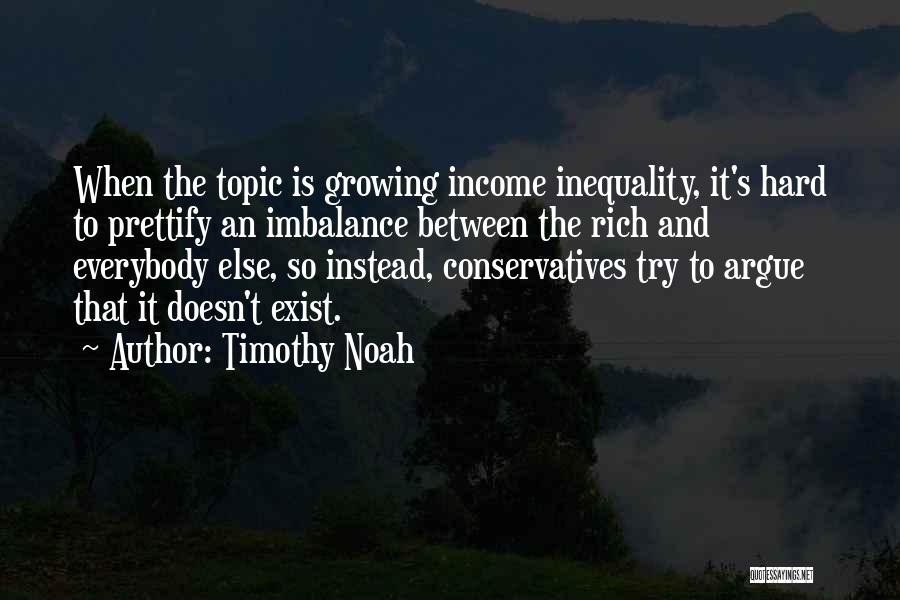 Timothy Noah Quotes: When The Topic Is Growing Income Inequality, It's Hard To Prettify An Imbalance Between The Rich And Everybody Else, So