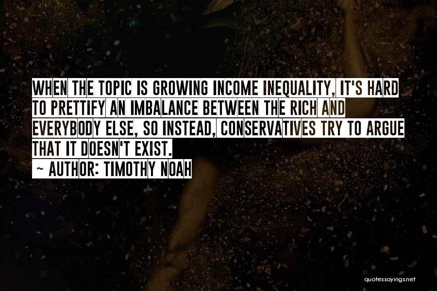 Timothy Noah Quotes: When The Topic Is Growing Income Inequality, It's Hard To Prettify An Imbalance Between The Rich And Everybody Else, So