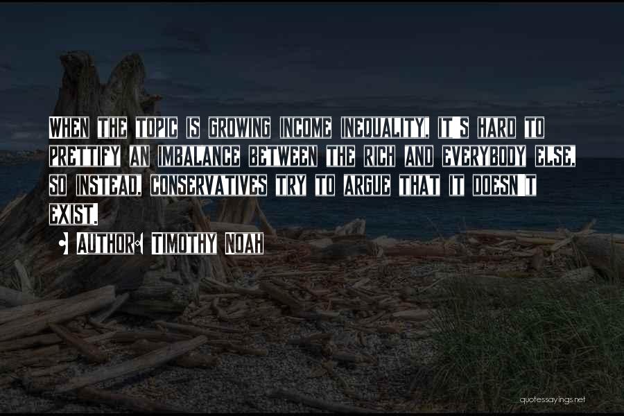 Timothy Noah Quotes: When The Topic Is Growing Income Inequality, It's Hard To Prettify An Imbalance Between The Rich And Everybody Else, So