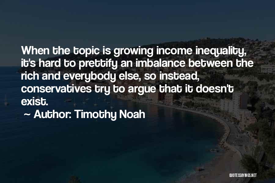 Timothy Noah Quotes: When The Topic Is Growing Income Inequality, It's Hard To Prettify An Imbalance Between The Rich And Everybody Else, So