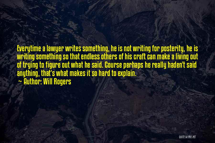 Will Rogers Quotes: Everytime A Lawyer Writes Something, He Is Not Writing For Posterity, He Is Writing Something So That Endless Others Of