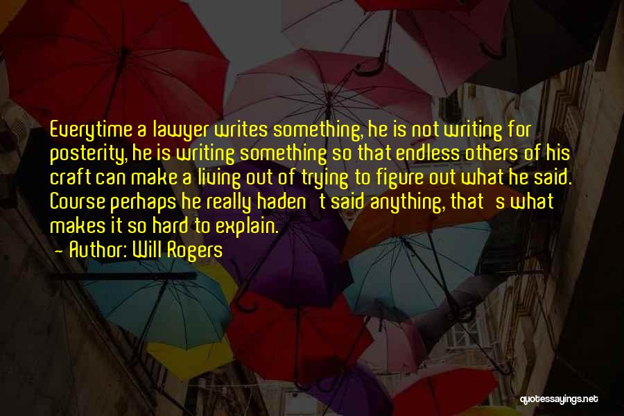 Will Rogers Quotes: Everytime A Lawyer Writes Something, He Is Not Writing For Posterity, He Is Writing Something So That Endless Others Of