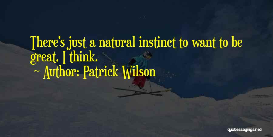 Patrick Wilson Quotes: There's Just A Natural Instinct To Want To Be Great, I Think.