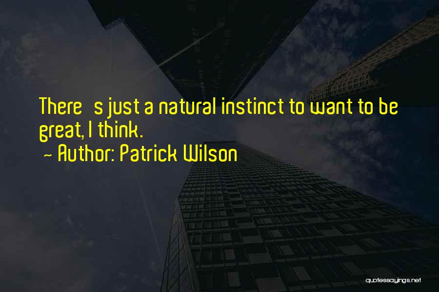 Patrick Wilson Quotes: There's Just A Natural Instinct To Want To Be Great, I Think.