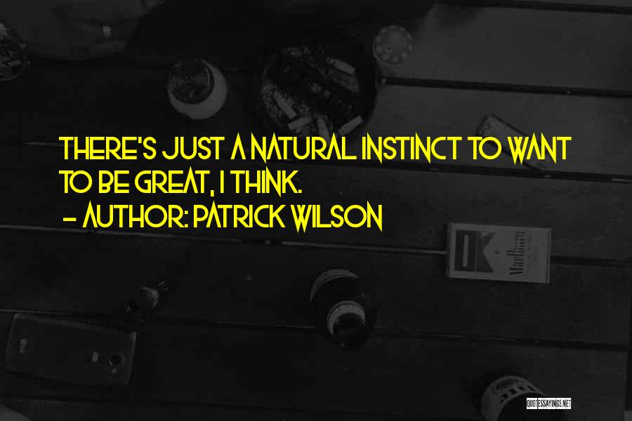 Patrick Wilson Quotes: There's Just A Natural Instinct To Want To Be Great, I Think.