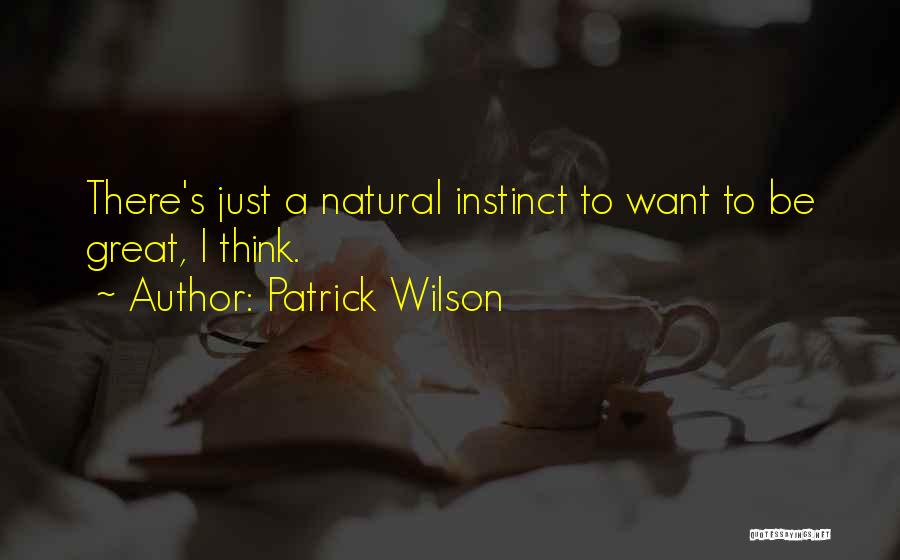 Patrick Wilson Quotes: There's Just A Natural Instinct To Want To Be Great, I Think.