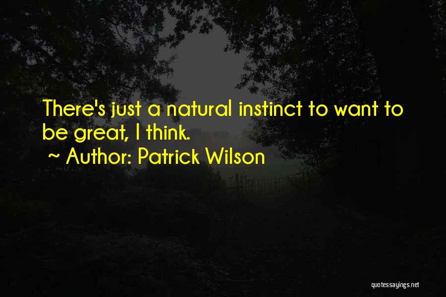 Patrick Wilson Quotes: There's Just A Natural Instinct To Want To Be Great, I Think.
