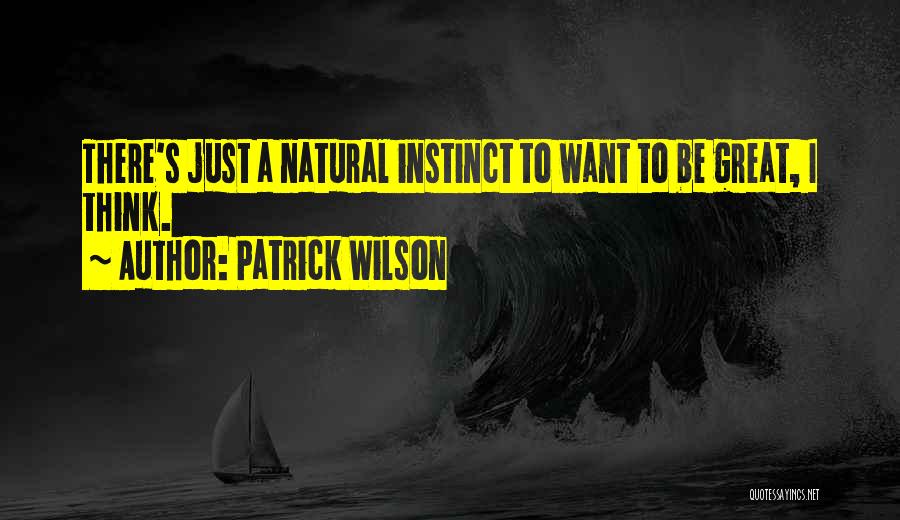 Patrick Wilson Quotes: There's Just A Natural Instinct To Want To Be Great, I Think.