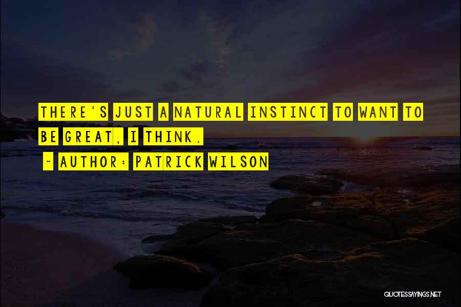 Patrick Wilson Quotes: There's Just A Natural Instinct To Want To Be Great, I Think.