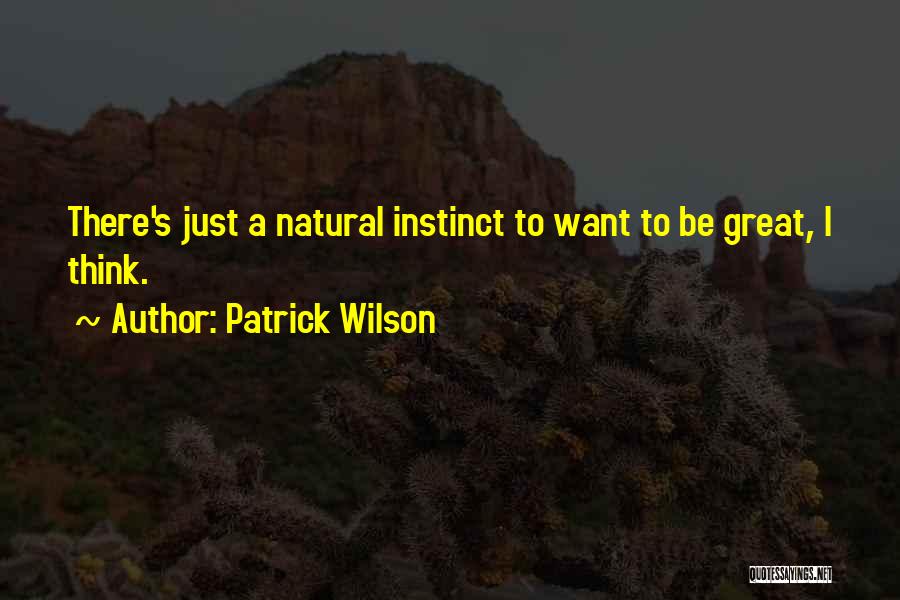 Patrick Wilson Quotes: There's Just A Natural Instinct To Want To Be Great, I Think.