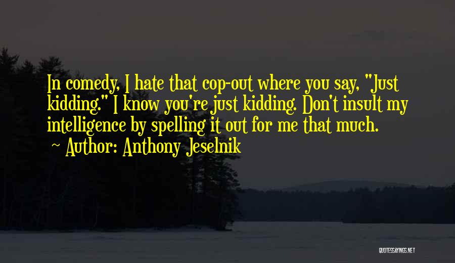 Anthony Jeselnik Quotes: In Comedy, I Hate That Cop-out Where You Say, Just Kidding. I Know You're Just Kidding. Don't Insult My Intelligence