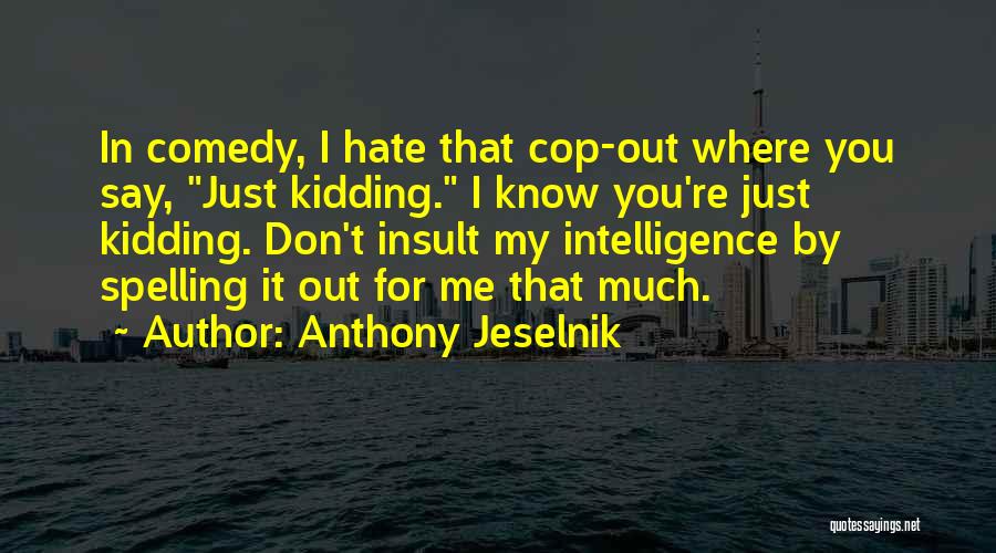 Anthony Jeselnik Quotes: In Comedy, I Hate That Cop-out Where You Say, Just Kidding. I Know You're Just Kidding. Don't Insult My Intelligence