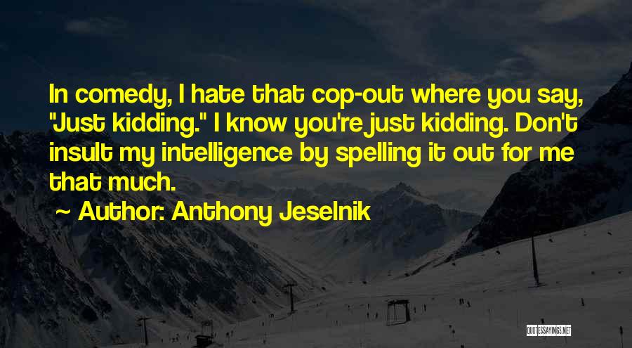 Anthony Jeselnik Quotes: In Comedy, I Hate That Cop-out Where You Say, Just Kidding. I Know You're Just Kidding. Don't Insult My Intelligence