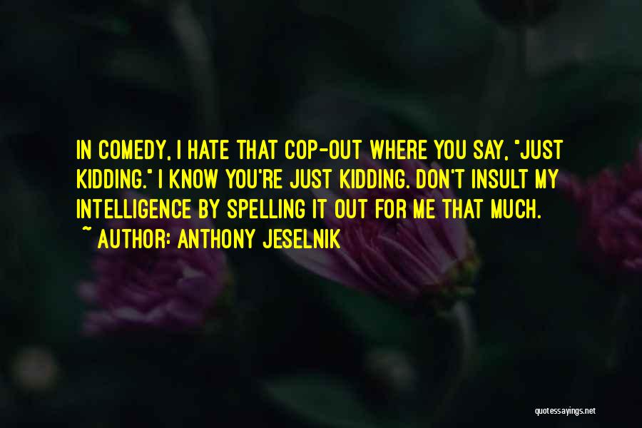 Anthony Jeselnik Quotes: In Comedy, I Hate That Cop-out Where You Say, Just Kidding. I Know You're Just Kidding. Don't Insult My Intelligence