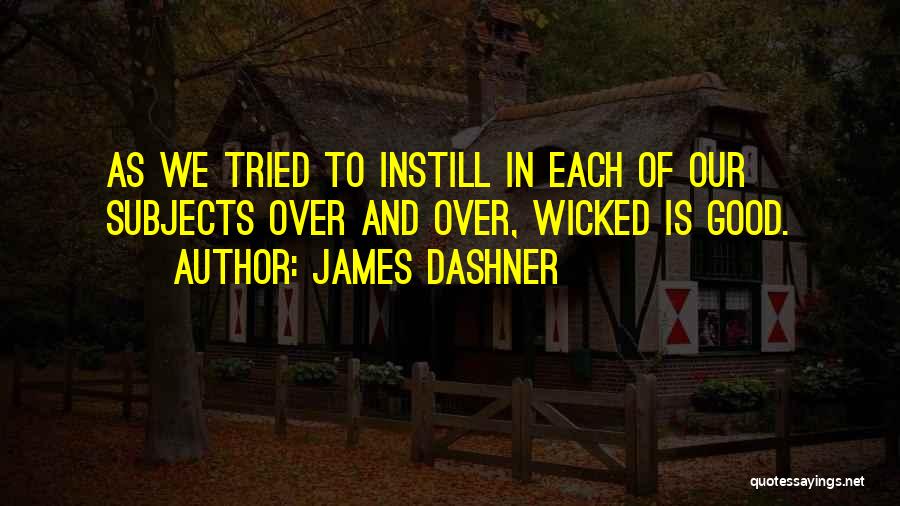 James Dashner Quotes: As We Tried To Instill In Each Of Our Subjects Over And Over, Wicked Is Good.