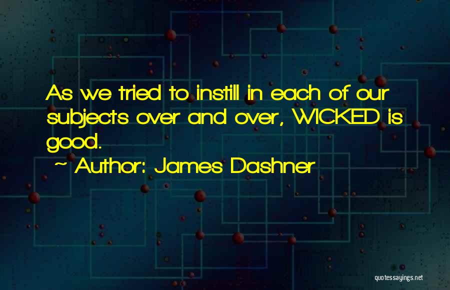 James Dashner Quotes: As We Tried To Instill In Each Of Our Subjects Over And Over, Wicked Is Good.