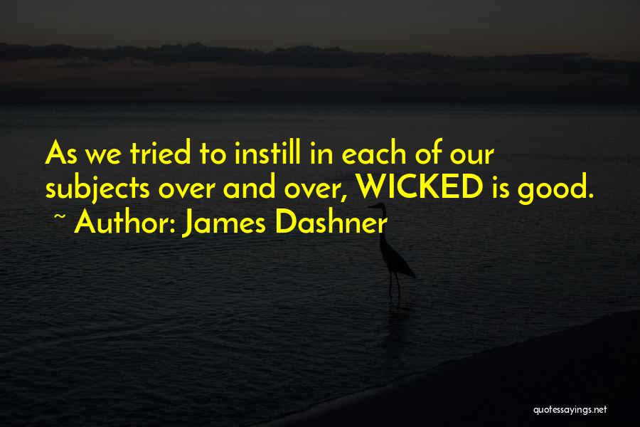 James Dashner Quotes: As We Tried To Instill In Each Of Our Subjects Over And Over, Wicked Is Good.