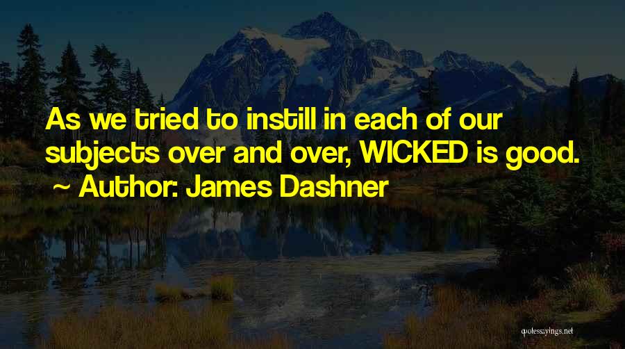James Dashner Quotes: As We Tried To Instill In Each Of Our Subjects Over And Over, Wicked Is Good.