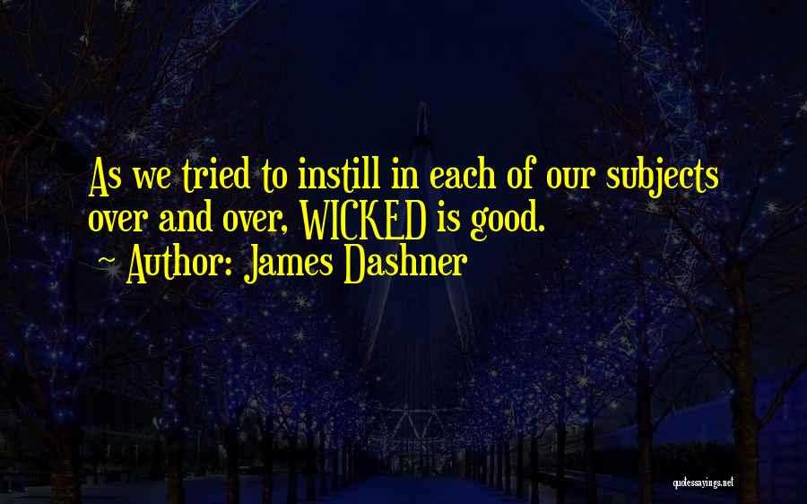 James Dashner Quotes: As We Tried To Instill In Each Of Our Subjects Over And Over, Wicked Is Good.