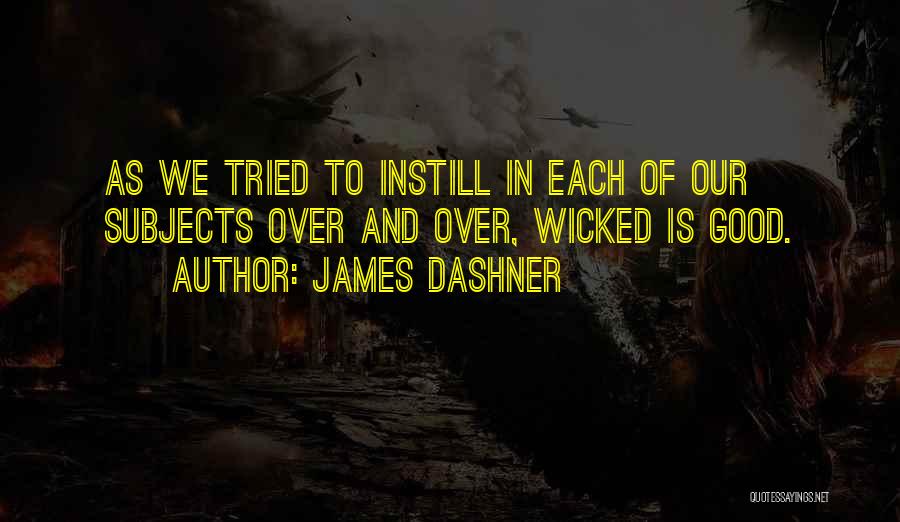 James Dashner Quotes: As We Tried To Instill In Each Of Our Subjects Over And Over, Wicked Is Good.