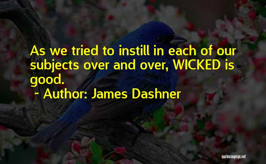 James Dashner Quotes: As We Tried To Instill In Each Of Our Subjects Over And Over, Wicked Is Good.