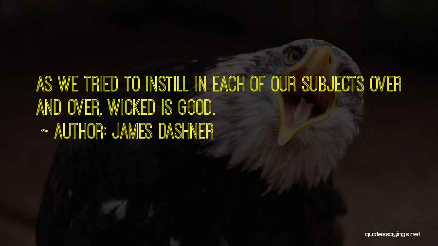 James Dashner Quotes: As We Tried To Instill In Each Of Our Subjects Over And Over, Wicked Is Good.