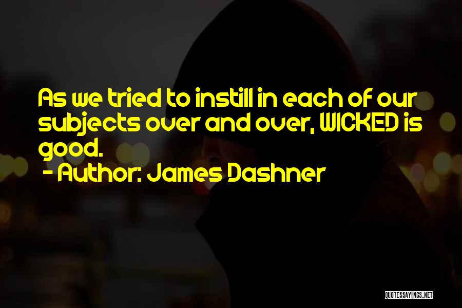 James Dashner Quotes: As We Tried To Instill In Each Of Our Subjects Over And Over, Wicked Is Good.