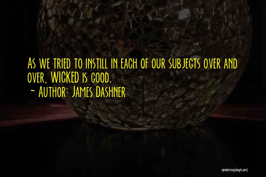 James Dashner Quotes: As We Tried To Instill In Each Of Our Subjects Over And Over, Wicked Is Good.