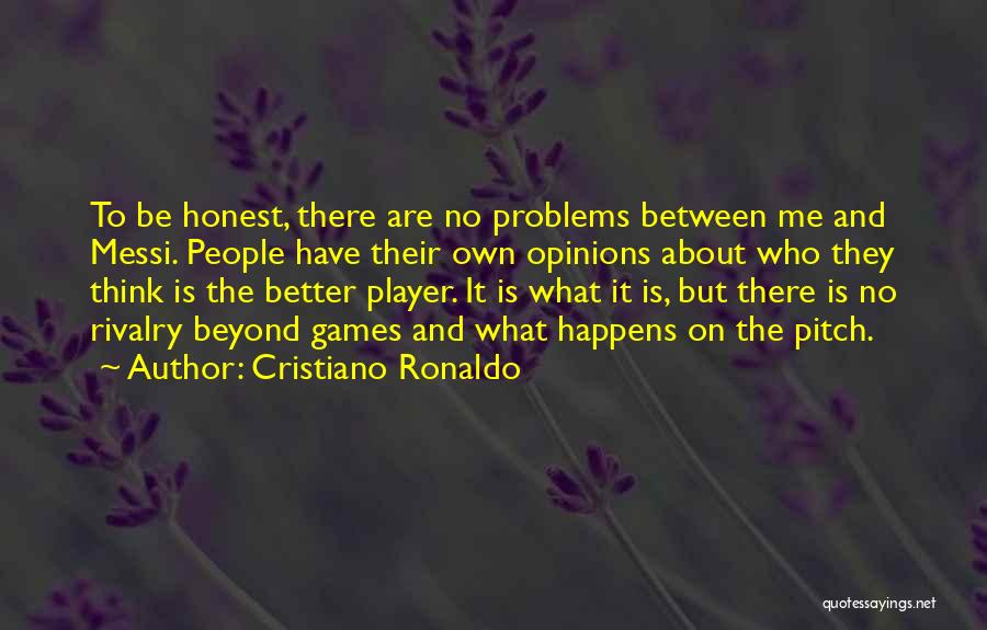 Cristiano Ronaldo Quotes: To Be Honest, There Are No Problems Between Me And Messi. People Have Their Own Opinions About Who They Think