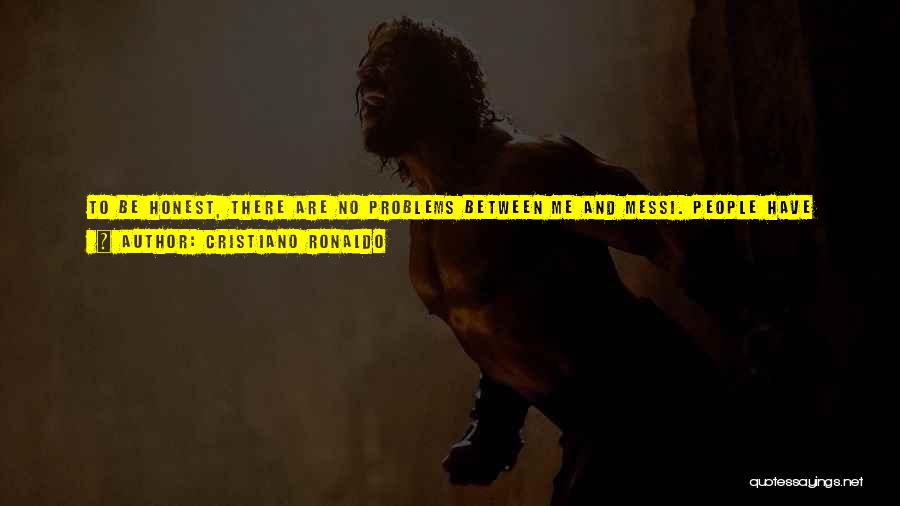 Cristiano Ronaldo Quotes: To Be Honest, There Are No Problems Between Me And Messi. People Have Their Own Opinions About Who They Think