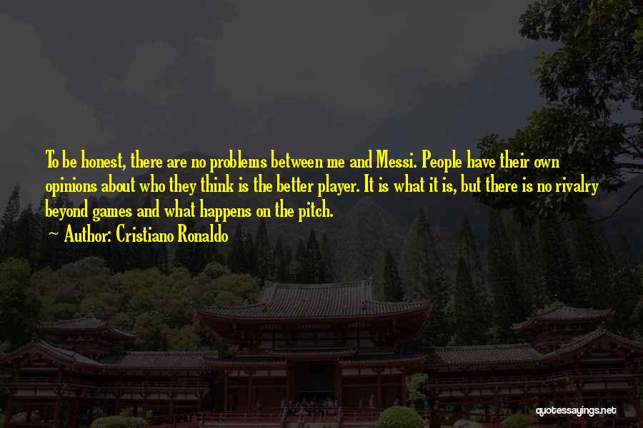 Cristiano Ronaldo Quotes: To Be Honest, There Are No Problems Between Me And Messi. People Have Their Own Opinions About Who They Think