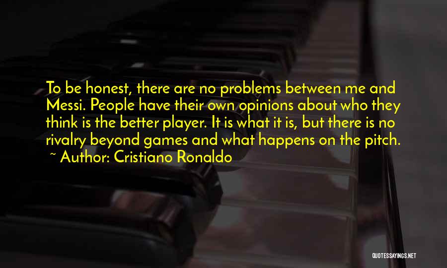 Cristiano Ronaldo Quotes: To Be Honest, There Are No Problems Between Me And Messi. People Have Their Own Opinions About Who They Think