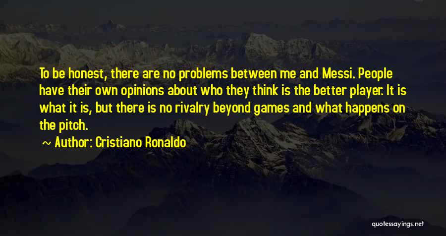 Cristiano Ronaldo Quotes: To Be Honest, There Are No Problems Between Me And Messi. People Have Their Own Opinions About Who They Think