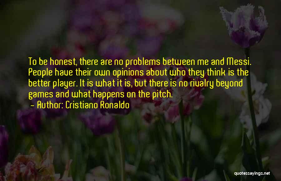 Cristiano Ronaldo Quotes: To Be Honest, There Are No Problems Between Me And Messi. People Have Their Own Opinions About Who They Think