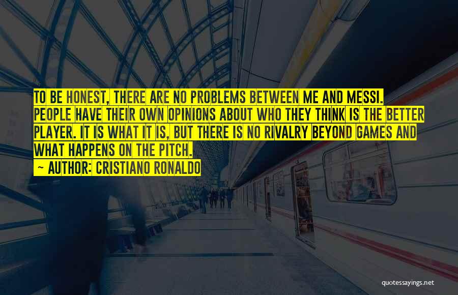 Cristiano Ronaldo Quotes: To Be Honest, There Are No Problems Between Me And Messi. People Have Their Own Opinions About Who They Think