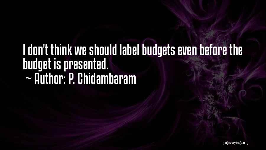 P. Chidambaram Quotes: I Don't Think We Should Label Budgets Even Before The Budget Is Presented.