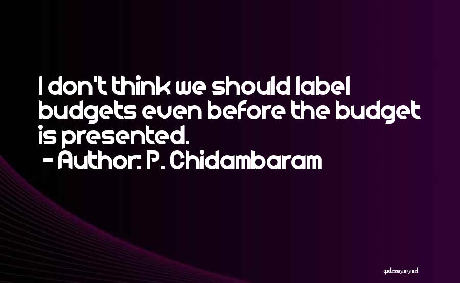 P. Chidambaram Quotes: I Don't Think We Should Label Budgets Even Before The Budget Is Presented.