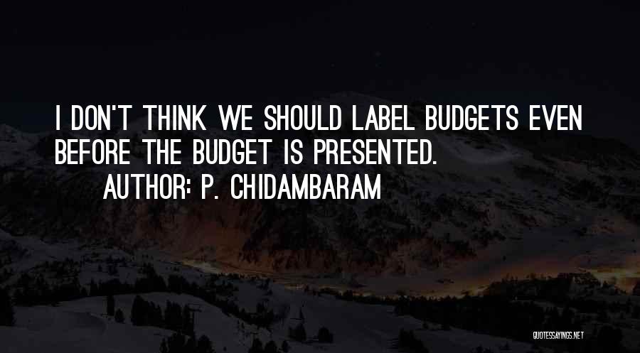 P. Chidambaram Quotes: I Don't Think We Should Label Budgets Even Before The Budget Is Presented.