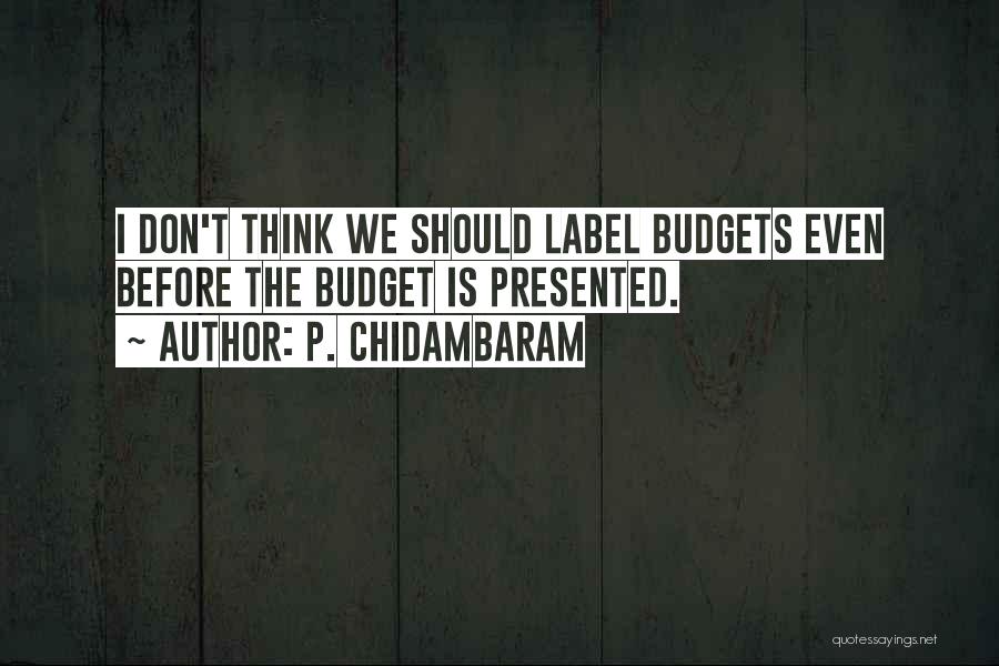 P. Chidambaram Quotes: I Don't Think We Should Label Budgets Even Before The Budget Is Presented.