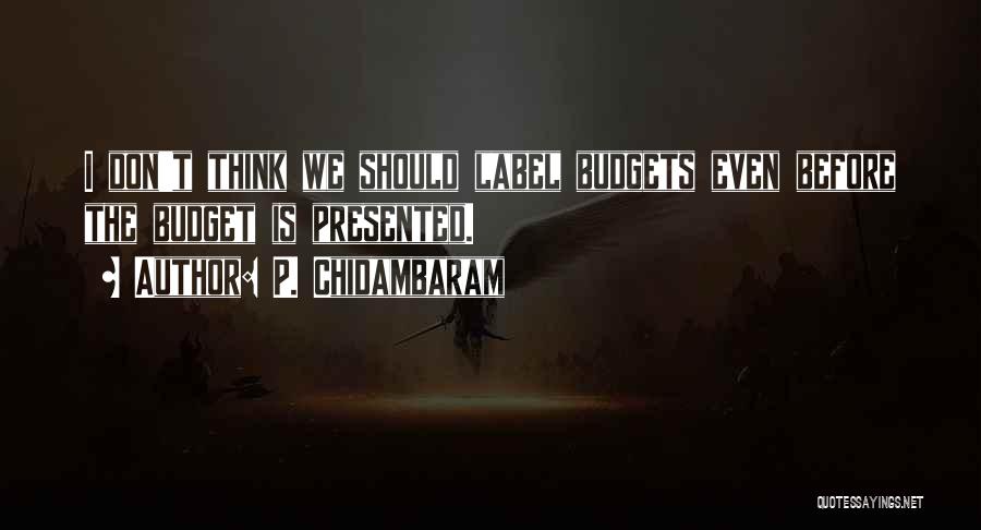 P. Chidambaram Quotes: I Don't Think We Should Label Budgets Even Before The Budget Is Presented.