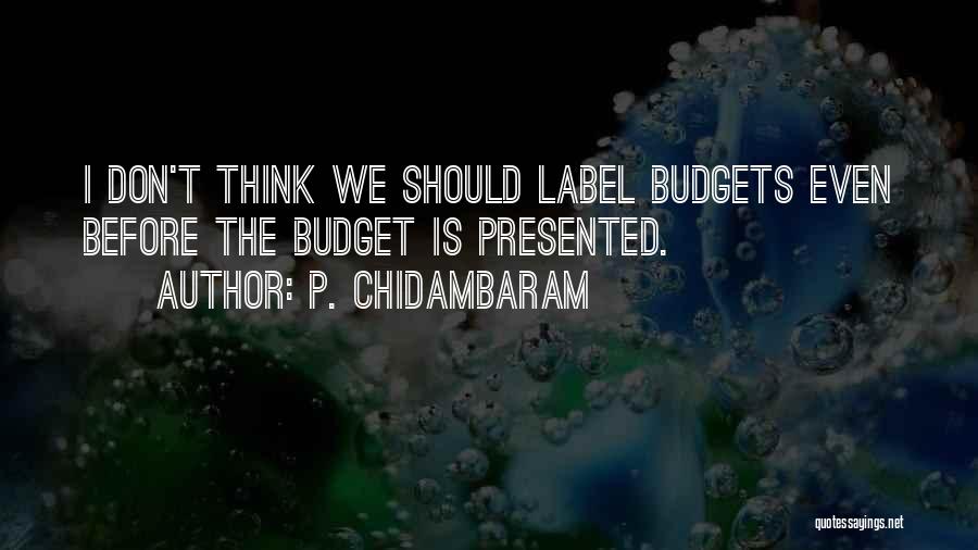 P. Chidambaram Quotes: I Don't Think We Should Label Budgets Even Before The Budget Is Presented.