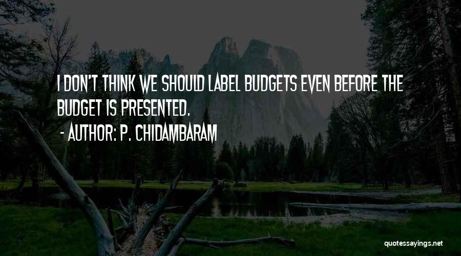 P. Chidambaram Quotes: I Don't Think We Should Label Budgets Even Before The Budget Is Presented.