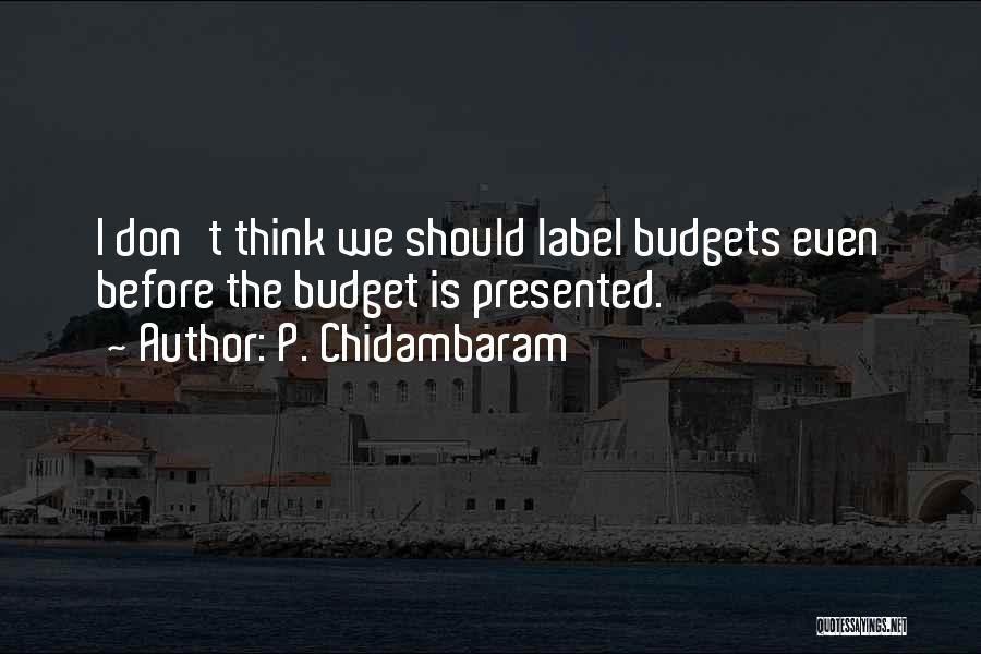 P. Chidambaram Quotes: I Don't Think We Should Label Budgets Even Before The Budget Is Presented.