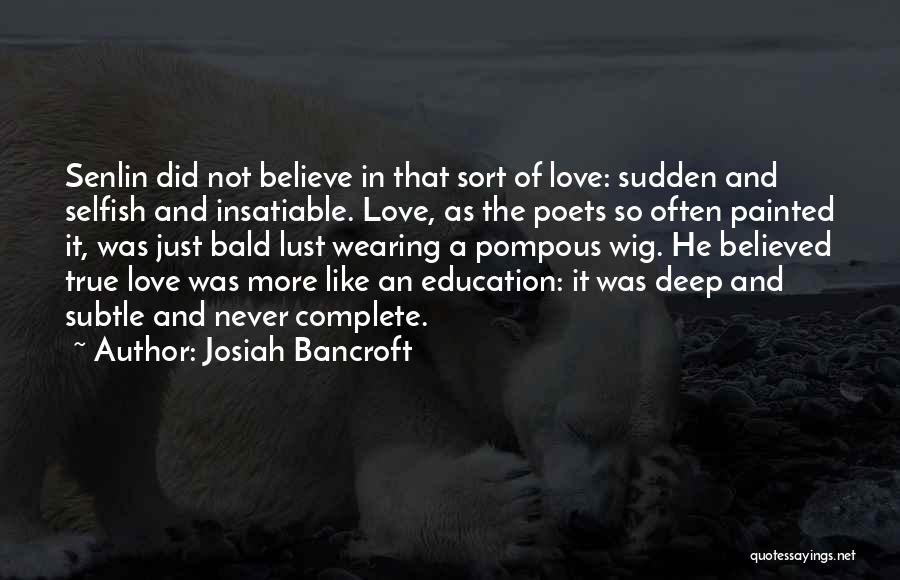 Josiah Bancroft Quotes: Senlin Did Not Believe In That Sort Of Love: Sudden And Selfish And Insatiable. Love, As The Poets So Often