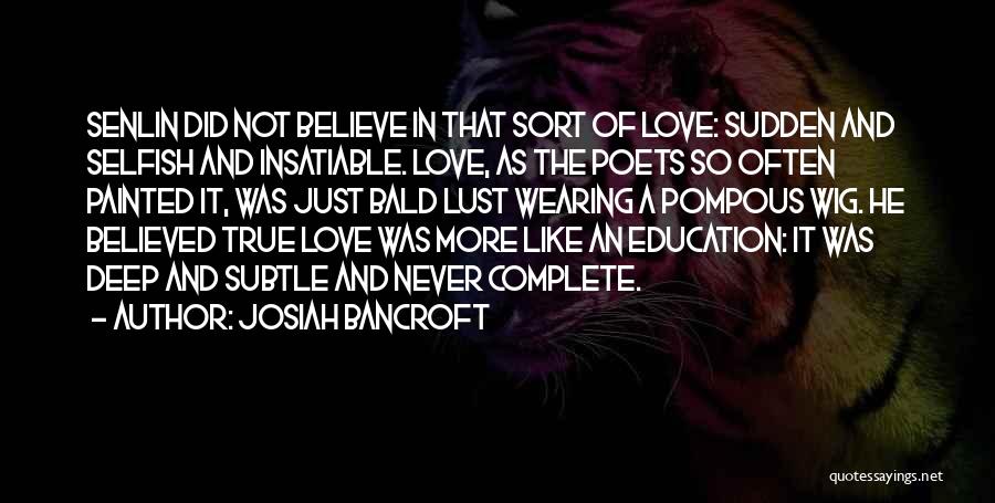 Josiah Bancroft Quotes: Senlin Did Not Believe In That Sort Of Love: Sudden And Selfish And Insatiable. Love, As The Poets So Often