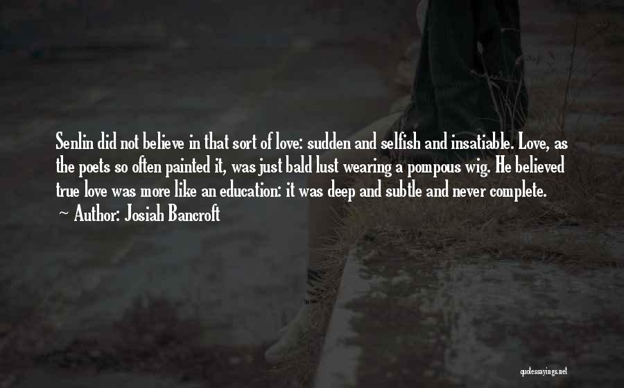 Josiah Bancroft Quotes: Senlin Did Not Believe In That Sort Of Love: Sudden And Selfish And Insatiable. Love, As The Poets So Often