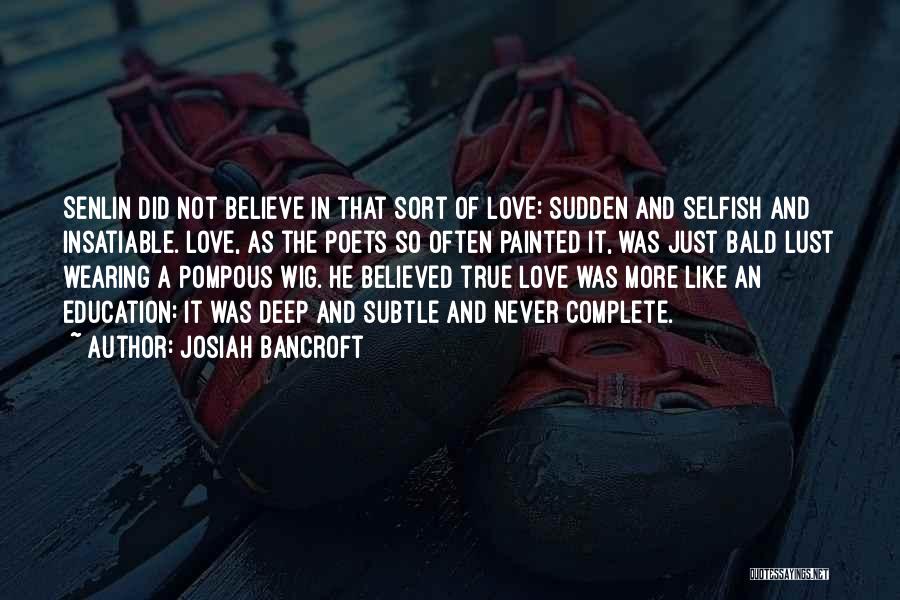 Josiah Bancroft Quotes: Senlin Did Not Believe In That Sort Of Love: Sudden And Selfish And Insatiable. Love, As The Poets So Often