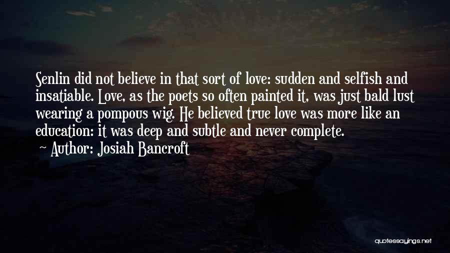 Josiah Bancroft Quotes: Senlin Did Not Believe In That Sort Of Love: Sudden And Selfish And Insatiable. Love, As The Poets So Often