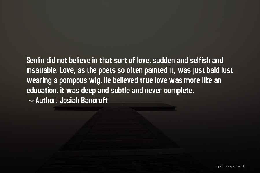 Josiah Bancroft Quotes: Senlin Did Not Believe In That Sort Of Love: Sudden And Selfish And Insatiable. Love, As The Poets So Often