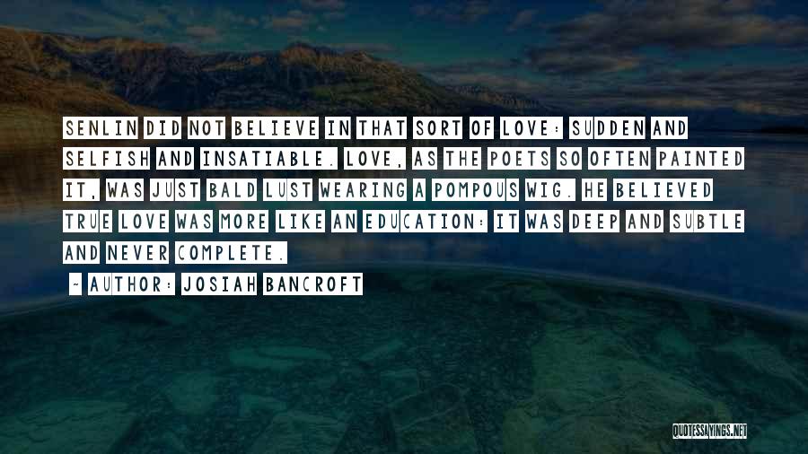 Josiah Bancroft Quotes: Senlin Did Not Believe In That Sort Of Love: Sudden And Selfish And Insatiable. Love, As The Poets So Often